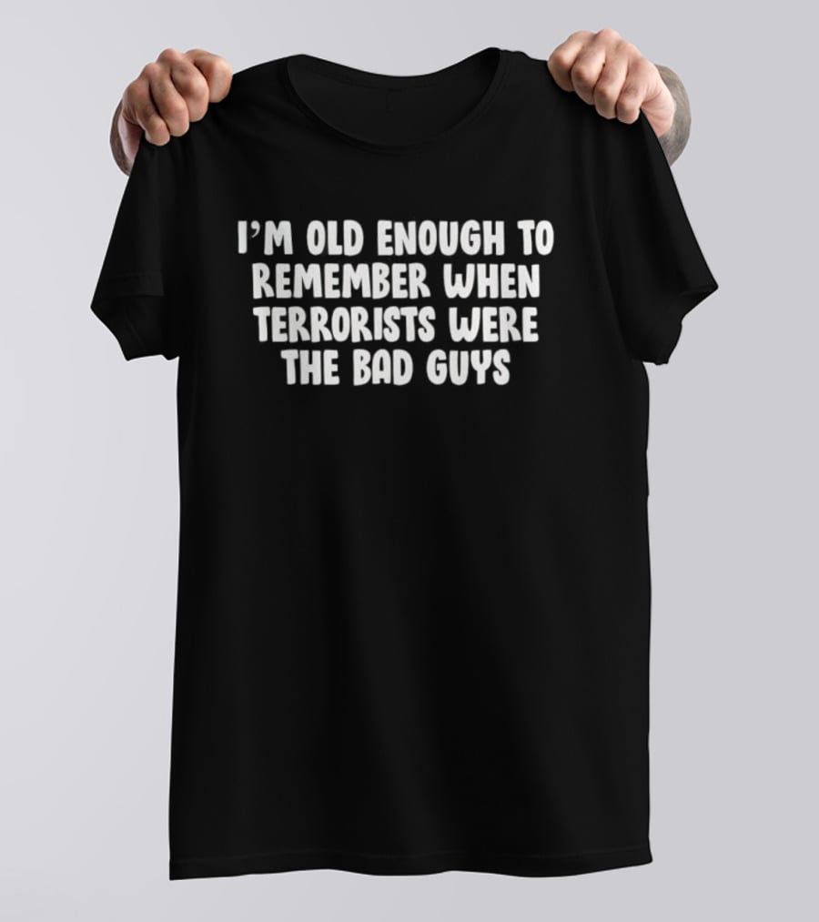 I'm Old Enough To Remember When Terrorists Were The Bad Guys T-Shirt