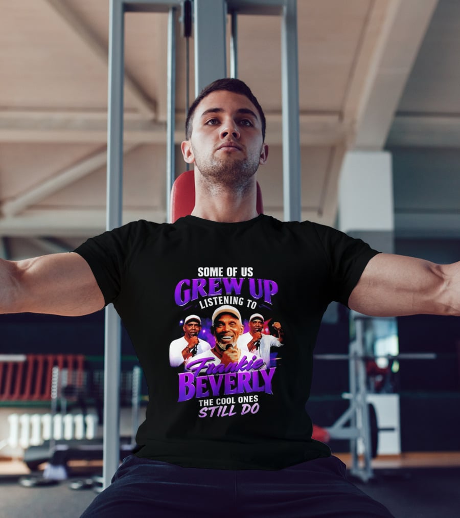 Some Of Us Grew Up Listening To Frankie Beverly The Cool Ones Still Do T-Shirt