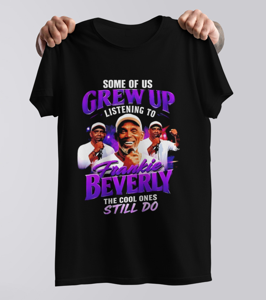 Some Of Us Grew Up Listening To Frankie Beverly The Cool Ones Still Do T-Shirt