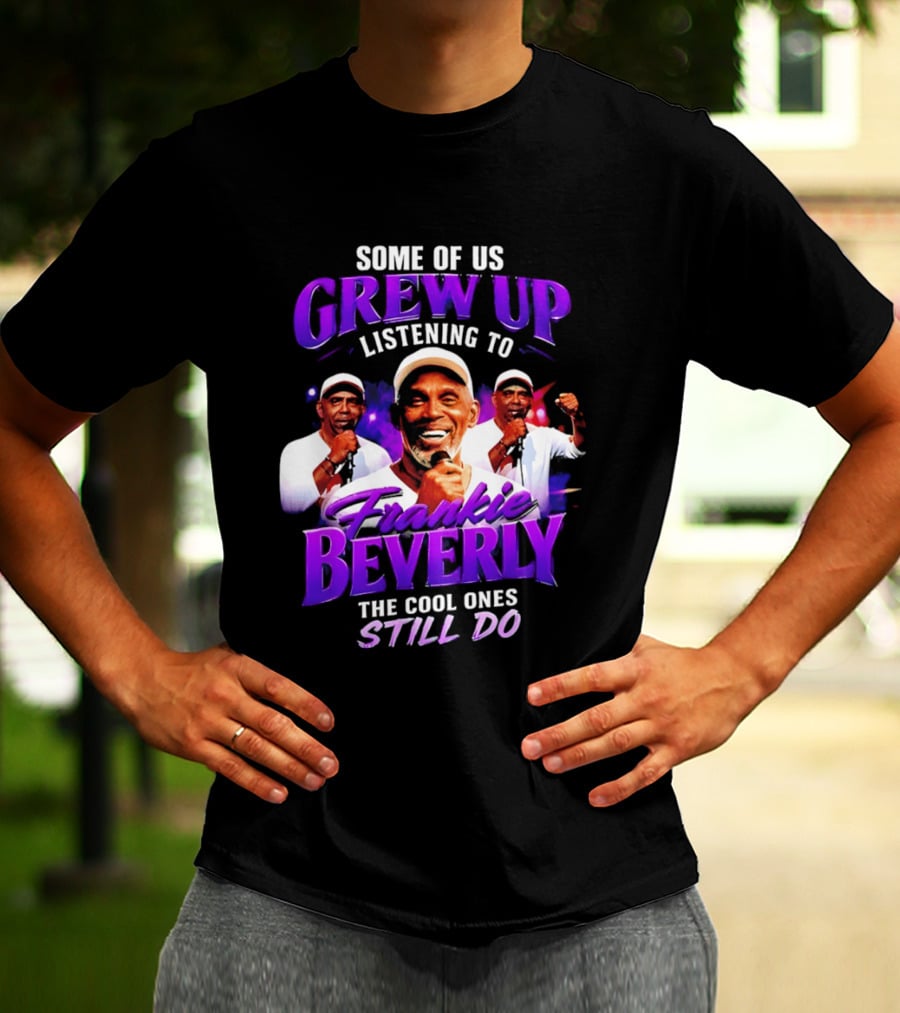 Some Of Us Grew Up Listening To Frankie Beverly The Cool Ones Still Do T-Shirt