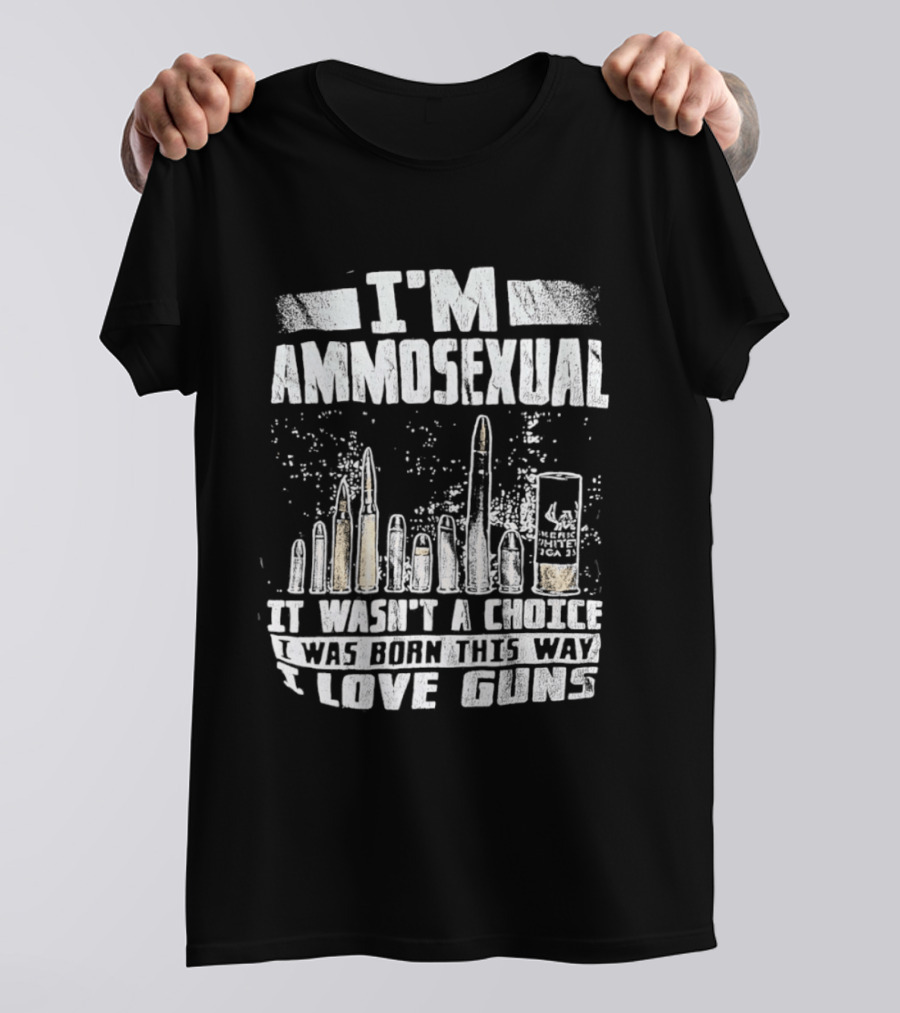 I'm Ammosexual It Wasn't A Choice I Was Born This Way I Love Guns T-Shirt