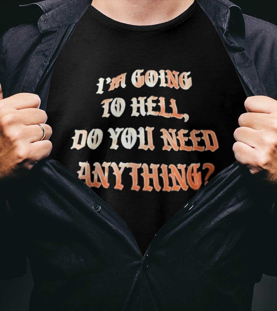 I'm Going To Hell Do You Need Anything T-Shirt