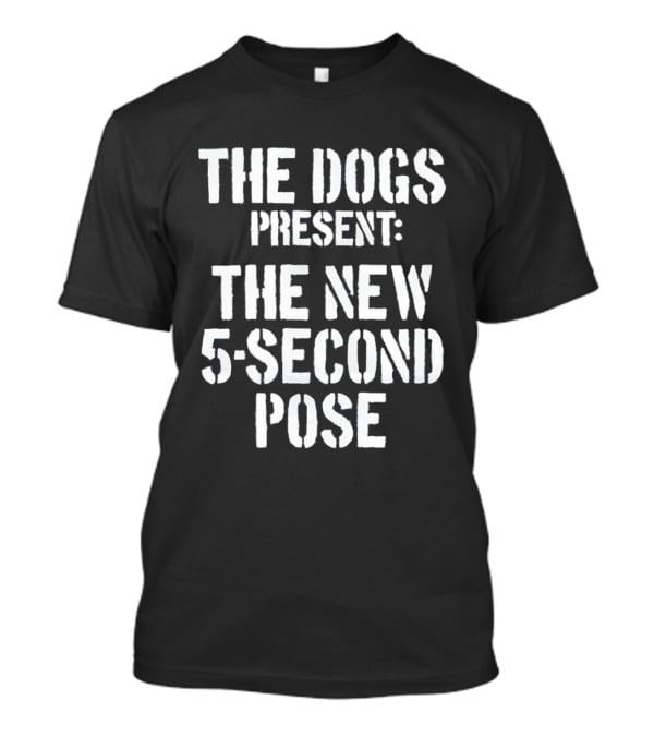 The Dogs Present New 5 Second Pose T-Shirt