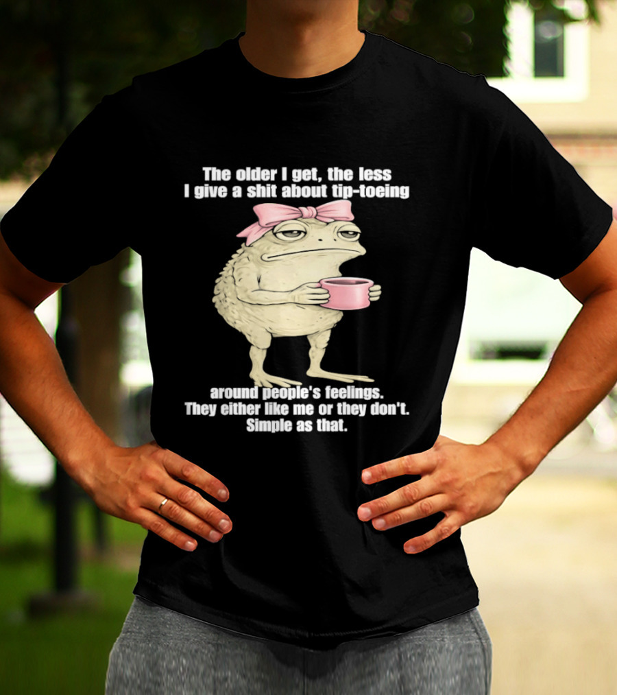 Toad With Coffee The Older I Get The Less I Give A Shit About Tip Toeing Feelings They Either Like Me Or They Dont Simple As That T-Shirt