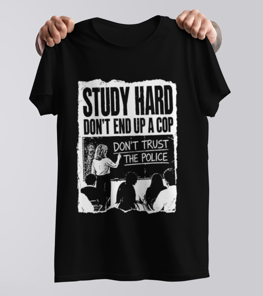 Study Hard Don't End Up A Cop Don't Trust The Police T-Shirt