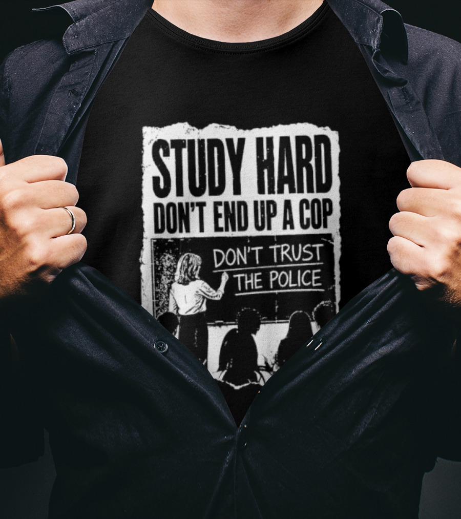 Study Hard Don't End Up A Cop Don't Trust The Police T-Shirt
