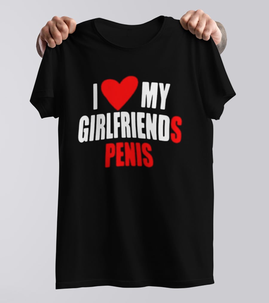 I Love My Girlfriends Penis T-Shirt