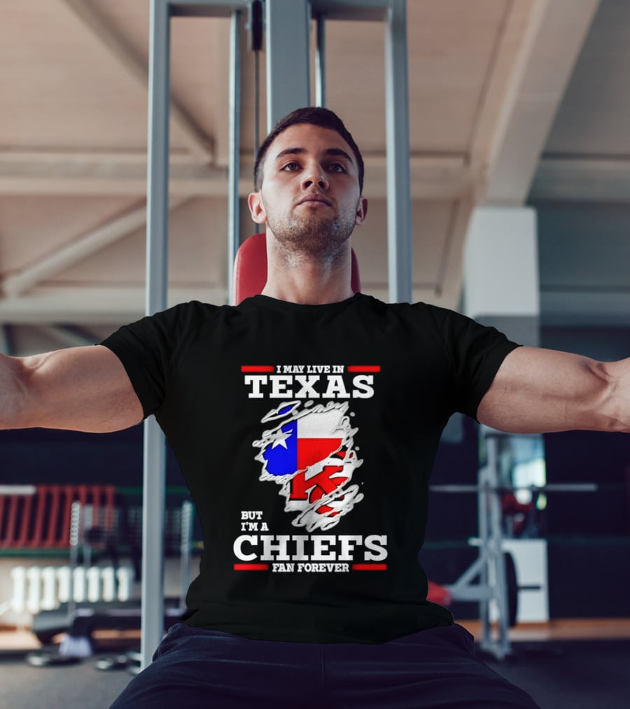 I May Live In Texas But I'm A Chiefs Fan Forever T-Shirt