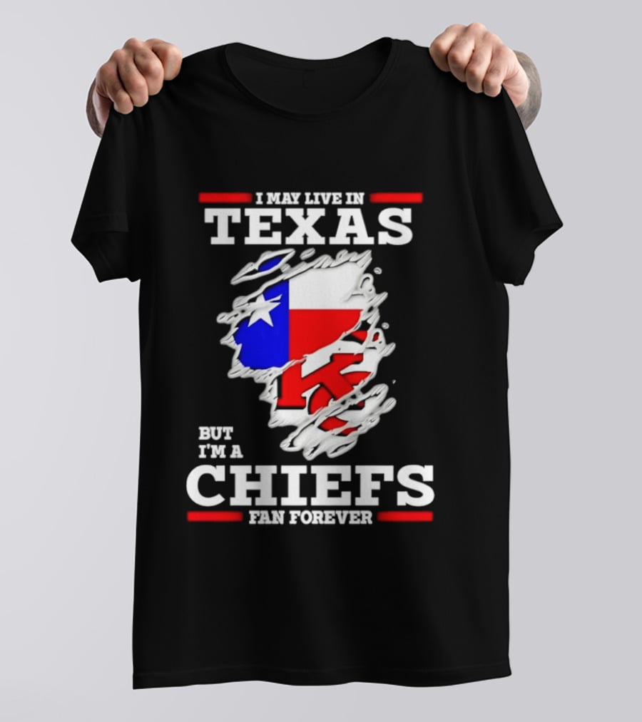 I May Live In Texas But I'm A Chiefs Fan Forever T-Shirt