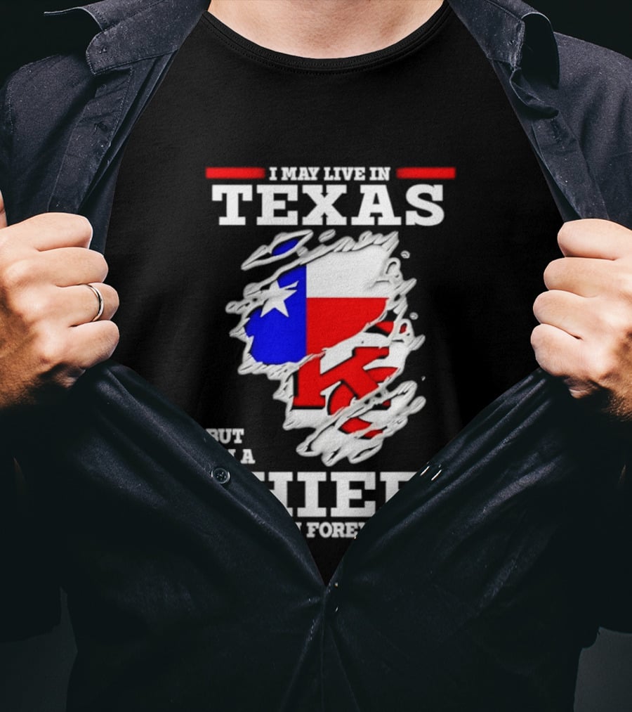 I May Live In Texas But I'm A Chiefs Fan Forever T-Shirt