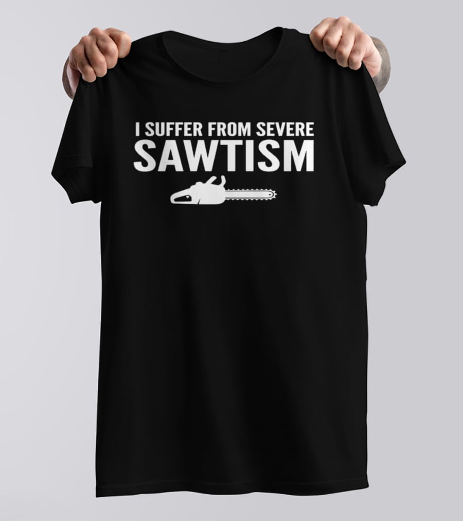 I Suffer From Severe Sawtism Chainsaw T-Shirt