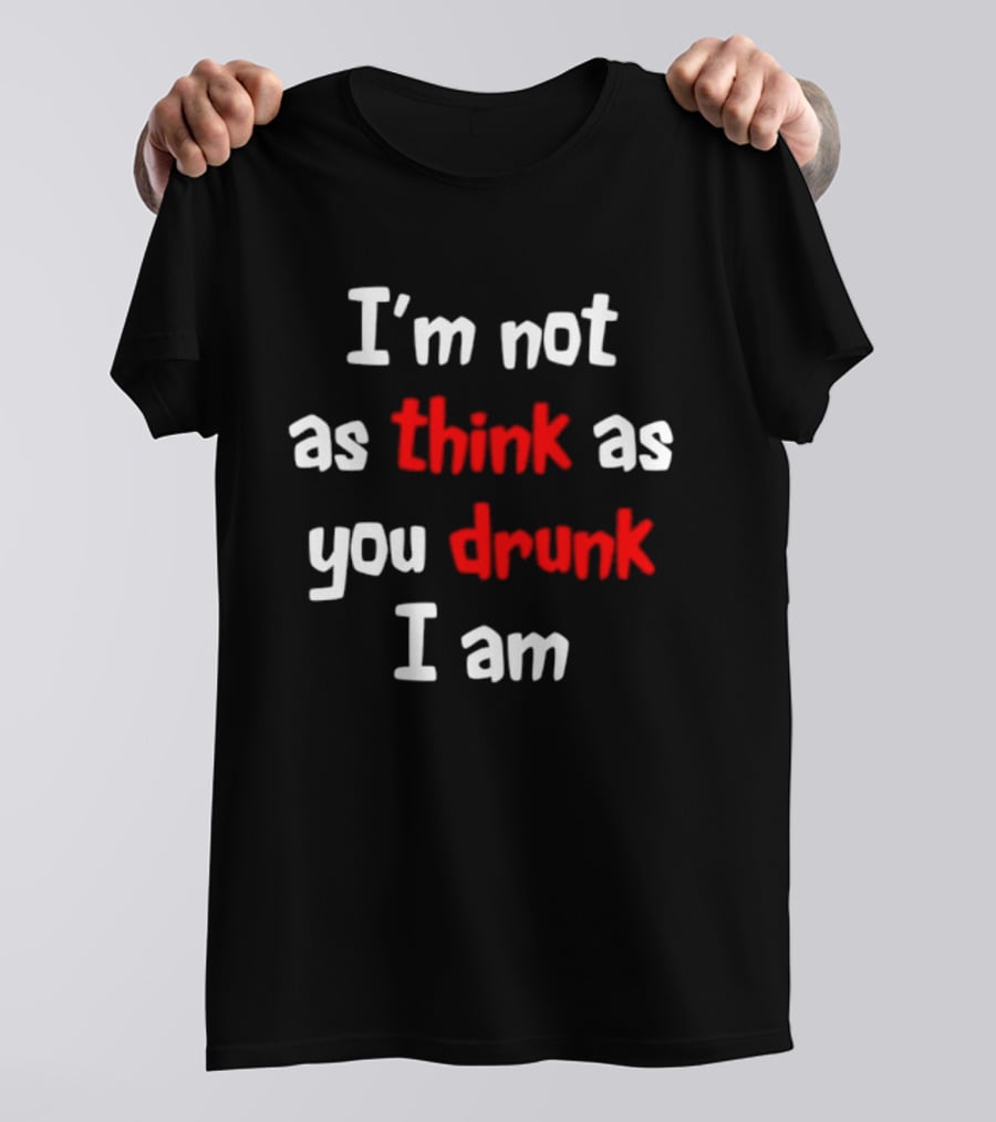 I'm Not As Think As You Drunk I Am Funny Drinking Humor T-Shirt