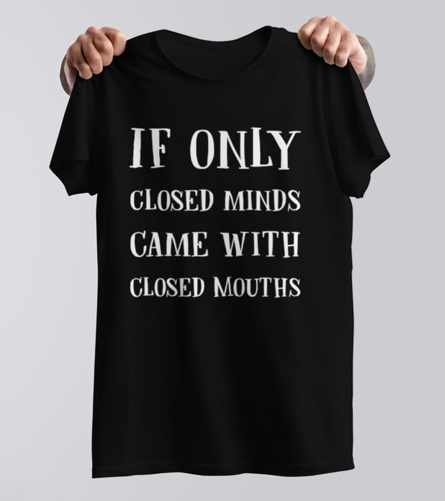 If Only Closed Minds Came With Closed Mouths T-Shirt