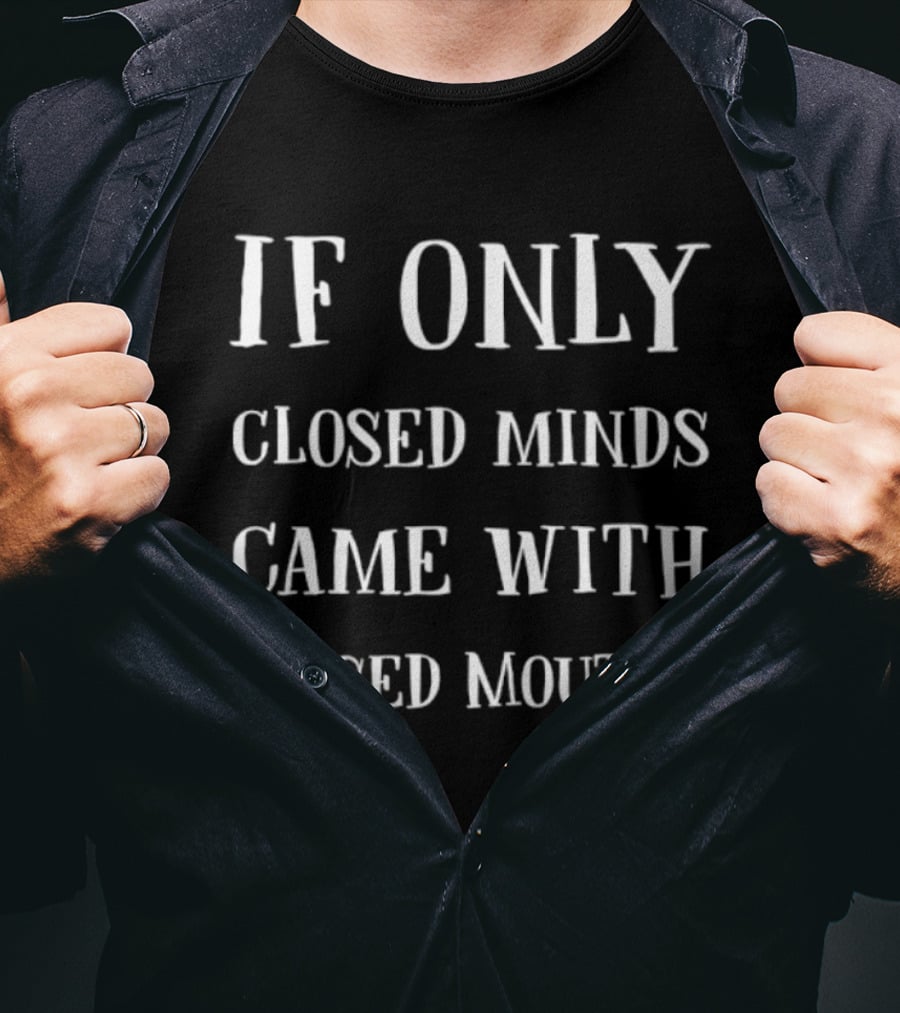 If Only Closed Minds Came With Closed Mouths T-Shirt