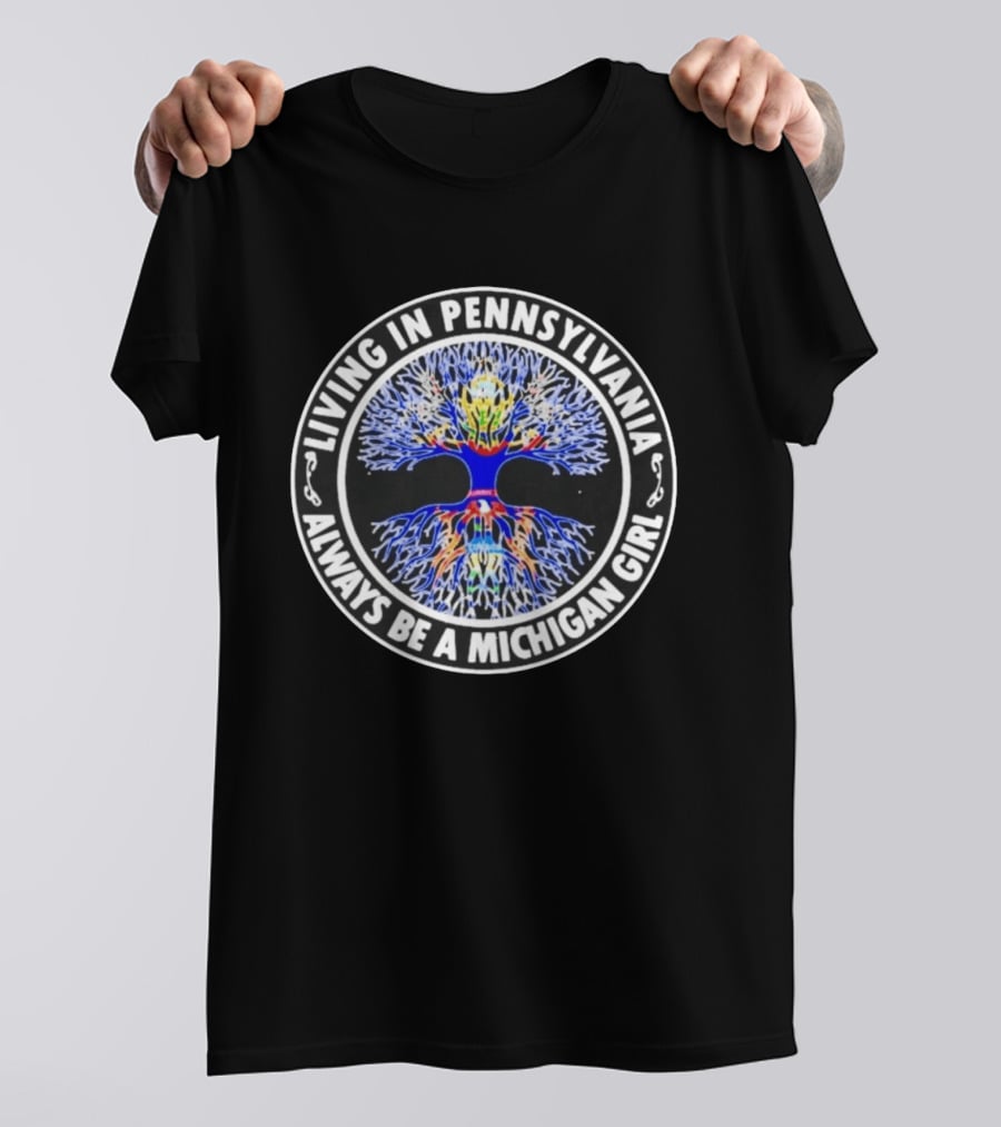 Living In Pennsylvania Always Be A Michigan Girl Tree Roots T-Shirt