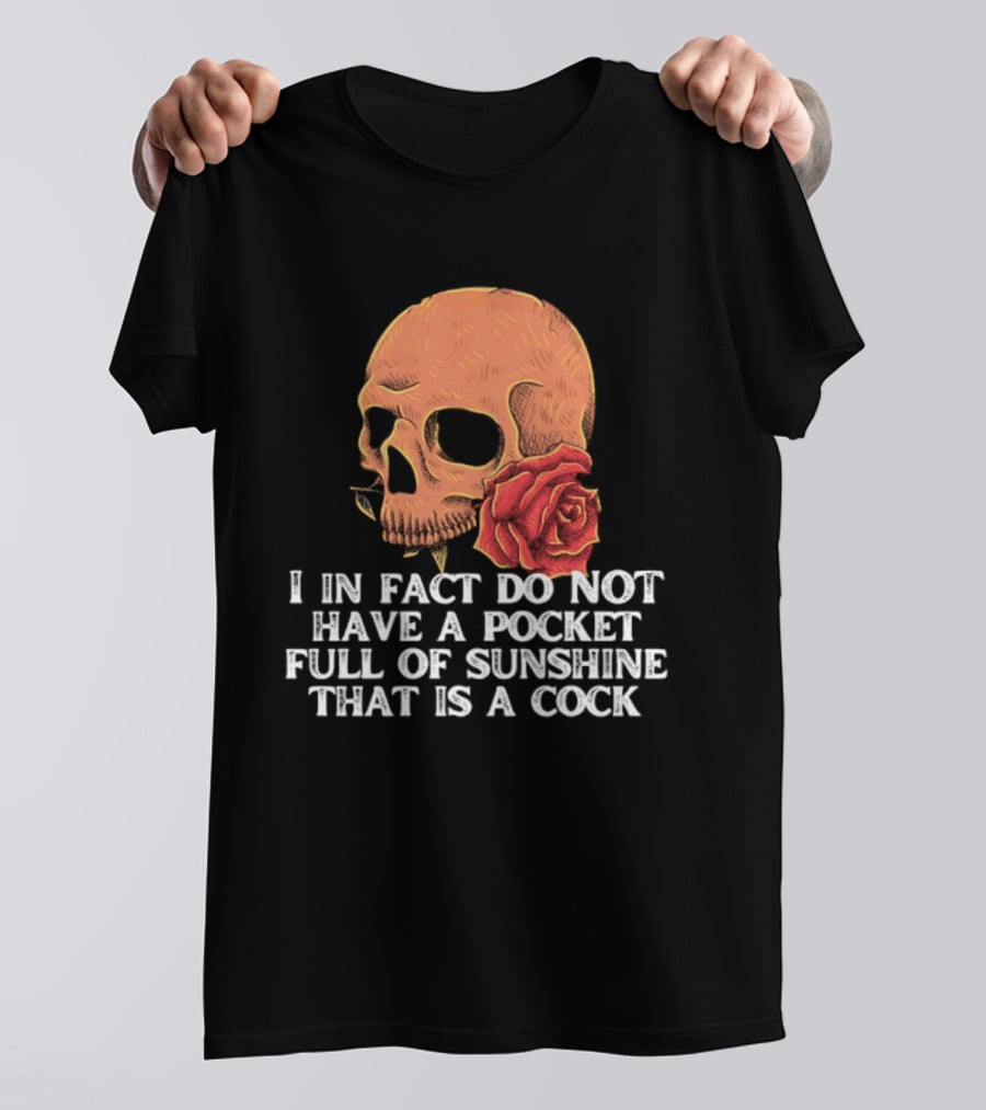 Skull Rose I In Fact Do Not Have A Pocket Full Of Sunshine That Is A Cock T-Shirt