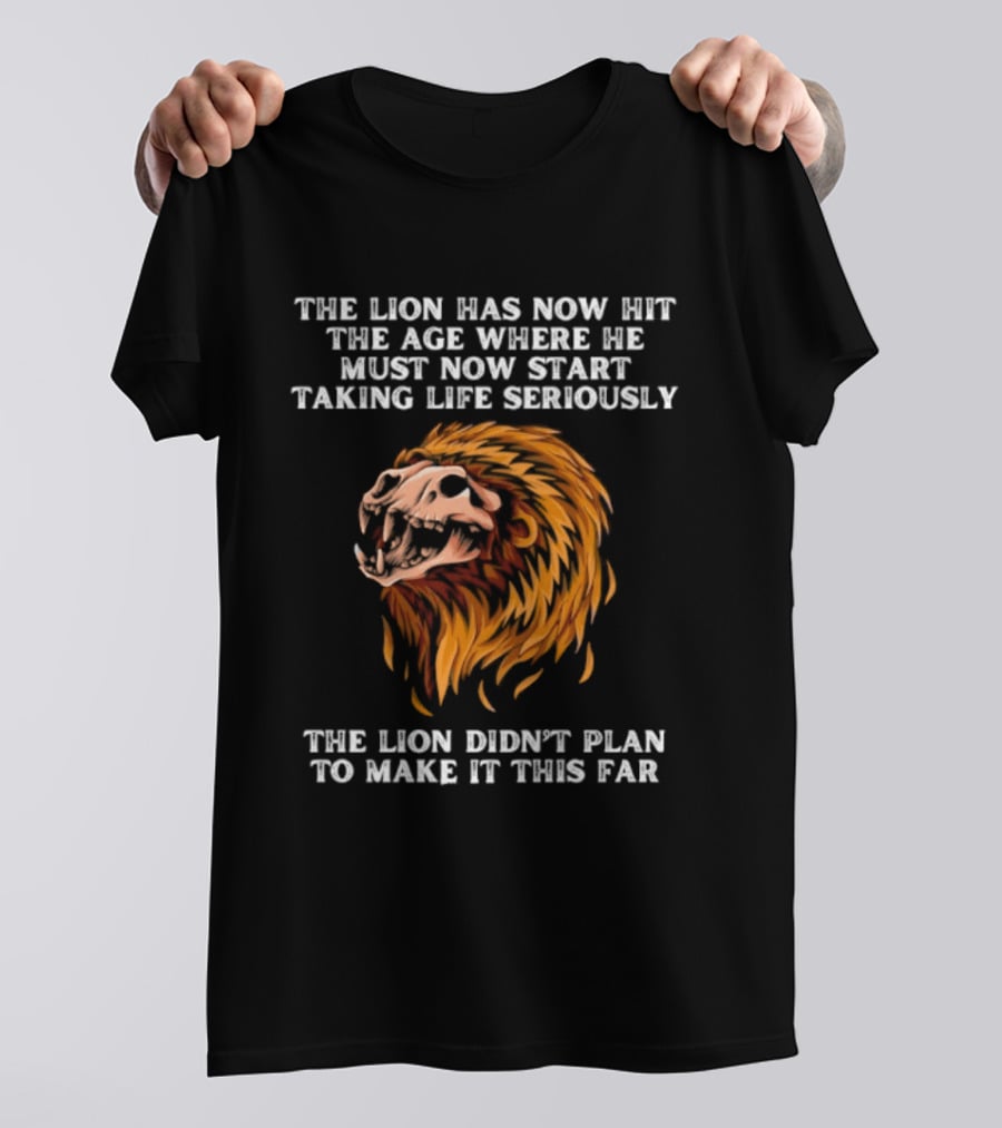 The Lion Has Now Hit The Age Where He Must Start Taking Life Seriously Didn't Plan To Make It This Far T-Shirt