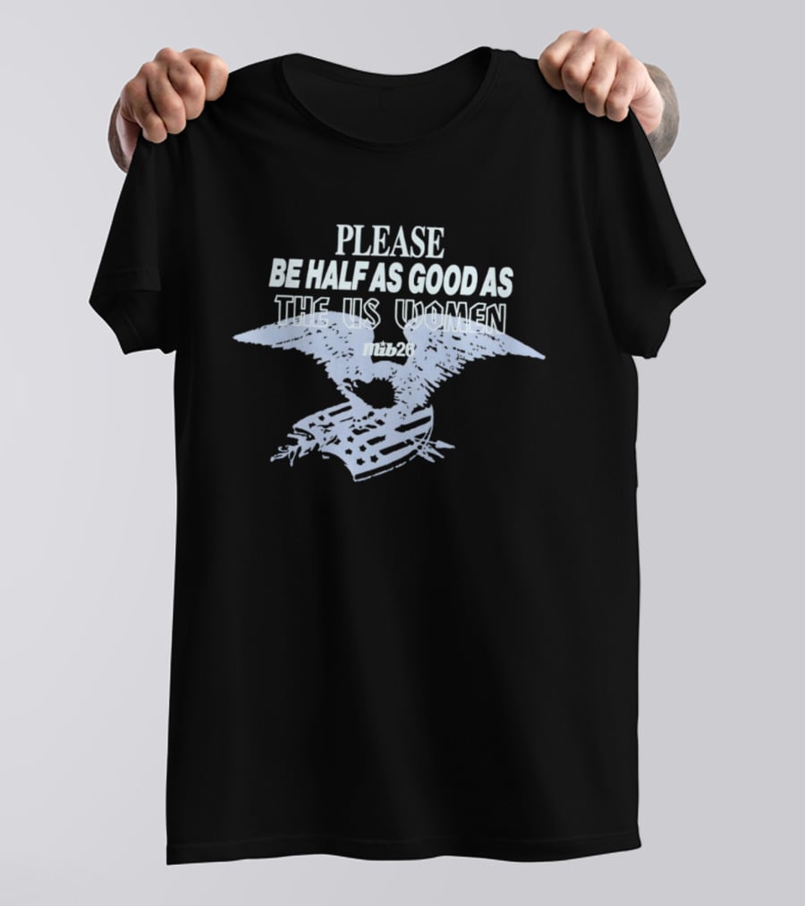 Please Be Half As Good As The US Women With Eagle And American Flag T-Shirt