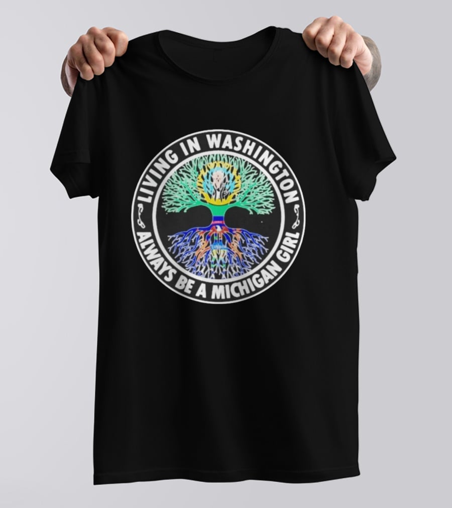 Living In Washington Always Be A Michigan Girl Tree Roots T-Shirt