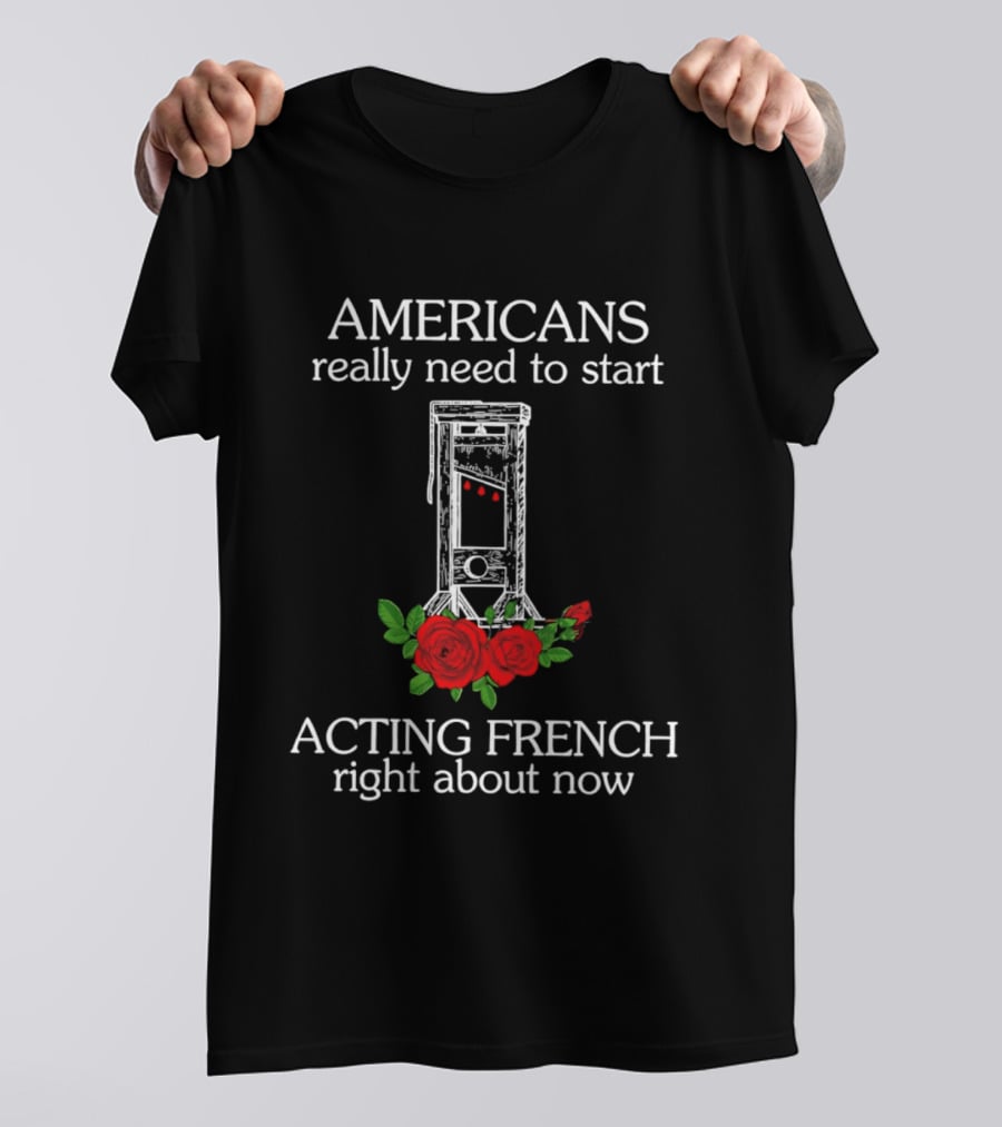 Americans Really Need To Start Acting French Right About Now Roses Guillotine T-Shirt