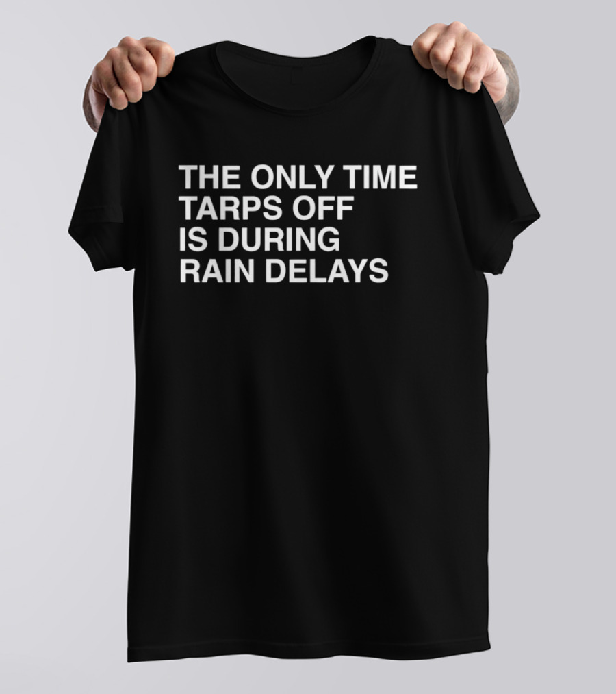 Chicago Cubs The Only Time Tarps Off Is During Rain Delays T-Shirt