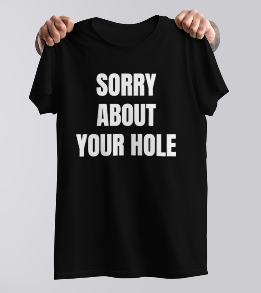 Sorry About Your Hole Funny Sarcastic T-Shirt