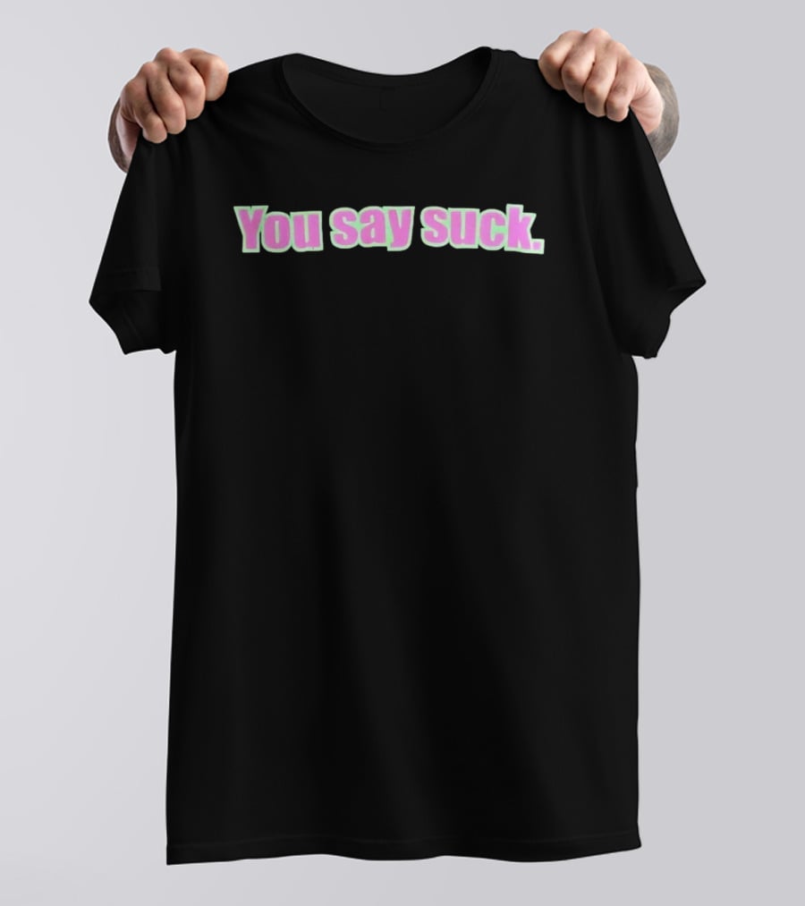 You Say Suck Pink Green T-Shirt