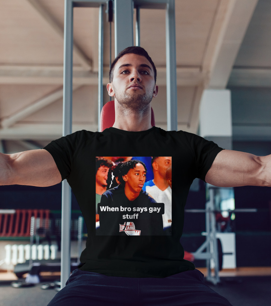 When Bro Says Gay Stuff A Dream T-Shirt