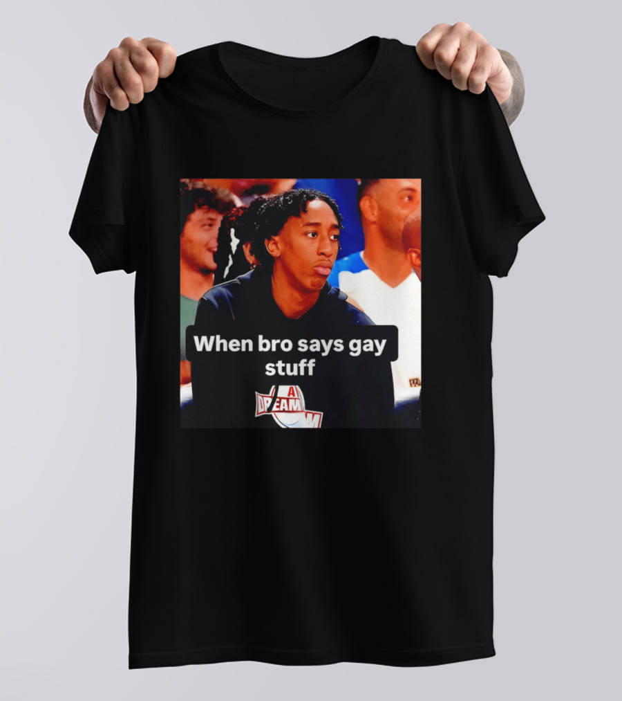 When Bro Says Gay Stuff A Dream T-Shirt