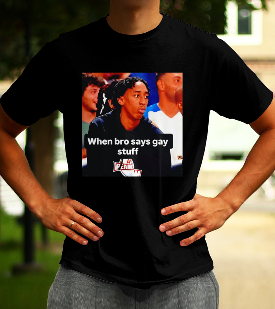 When Bro Says Gay Stuff A Dream T-Shirt