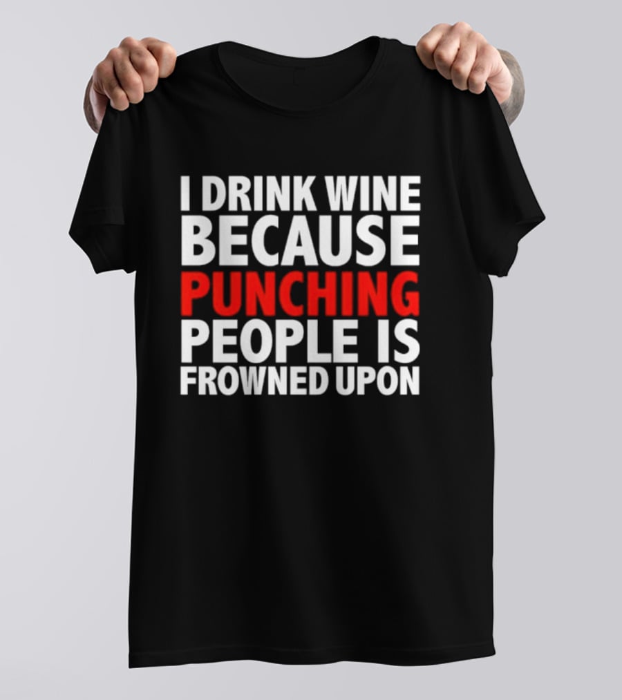 I Drink Wine Because Punching People Is Frowned Upon T-Shirt