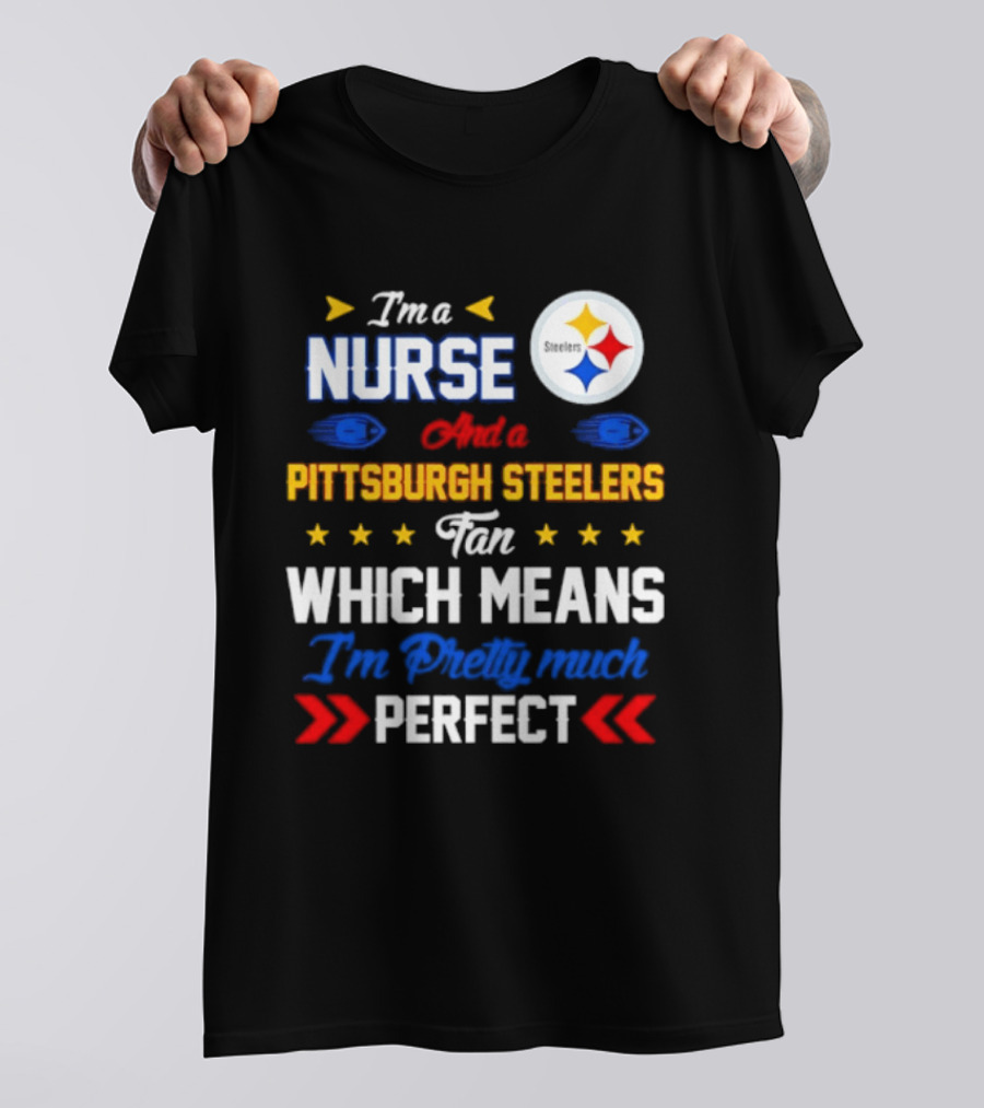 I'm A Nurse And Pittsburgh Steelers Fan Which Means I'm Pretty Much Perfect T-Shirt