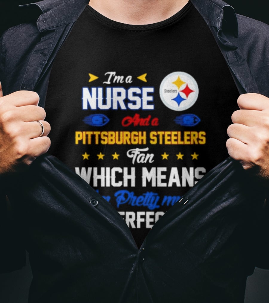 I'm A Nurse And Pittsburgh Steelers Fan Which Means I'm Pretty Much Perfect T-Shirt