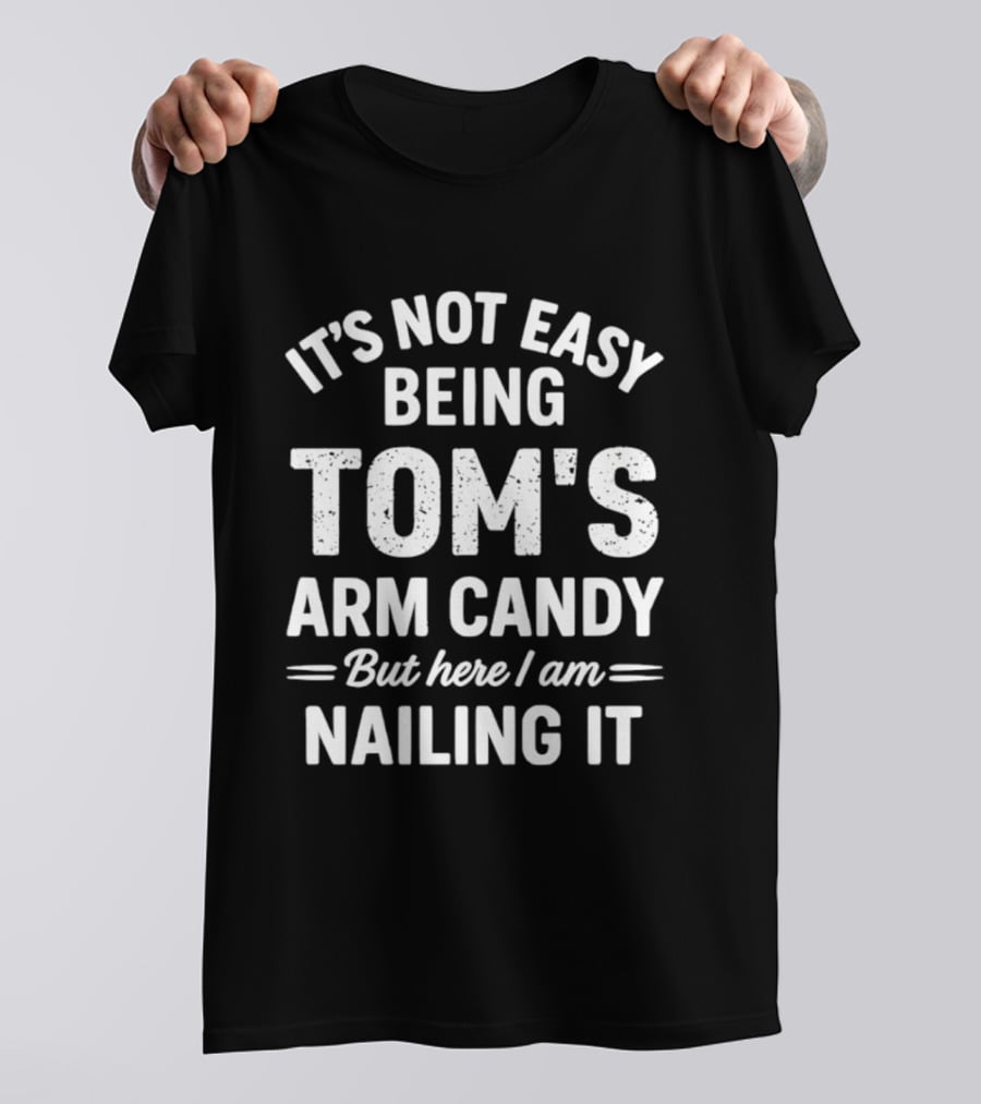 It's Not Easy Being Tom's Arm Candy But Here I Am Nailing It T-Shirt