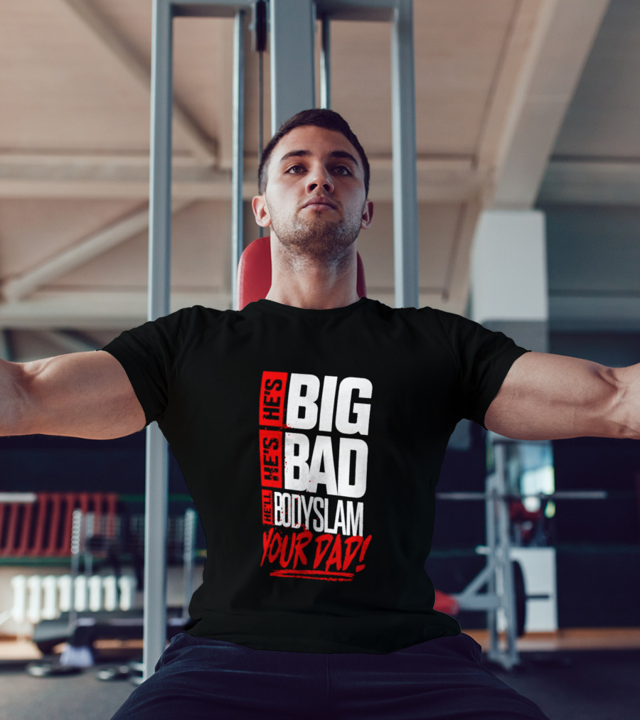Hes Big Bad Bodyslam Your Dad T-Shirt