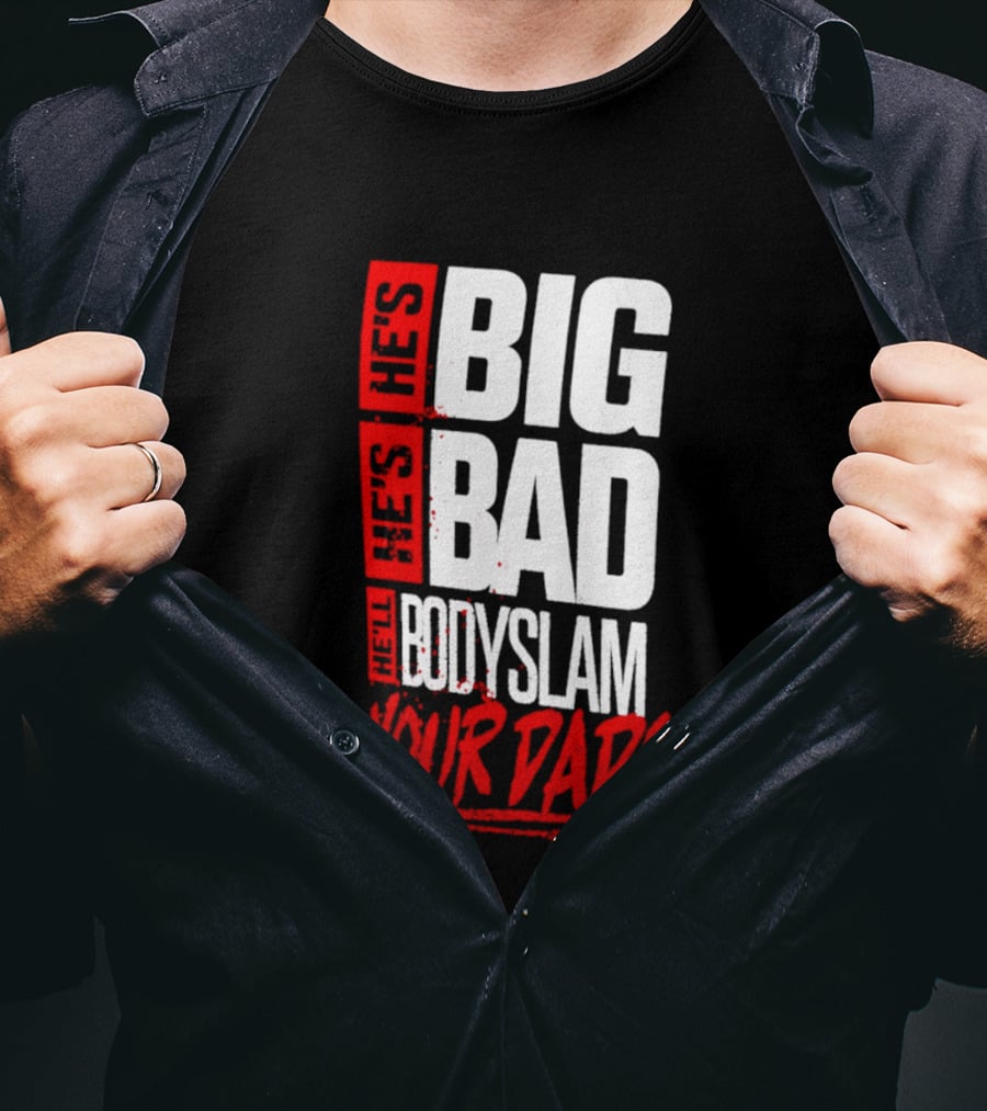 Hes Big Bad Bodyslam Your Dad T-Shirt