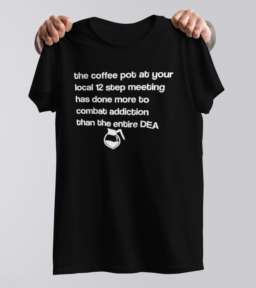 The Coffee Pot At Your Local 12 Step Meeting Has Done More To Combat Addiction Than The Entire DEA T-Shirt