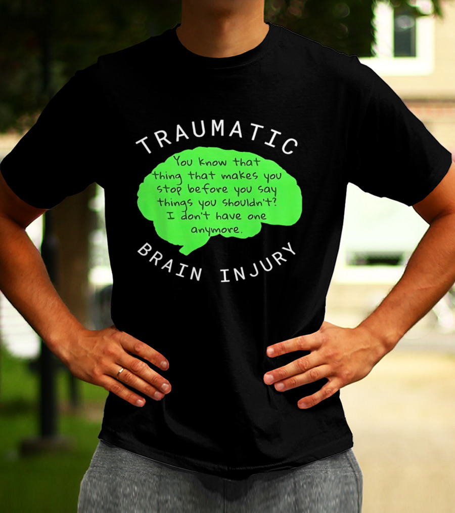 Traumatic Brain Injury You Know That Thing That Makes You Stop Before You Say Things You Shouldn't I Don't Have One Anymore T-Shirt