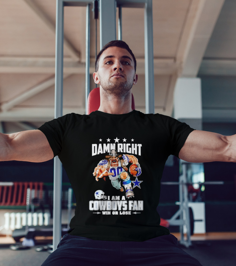 Damn Right I Am A Cowboys Fan Win Or Lose T-Shirt
