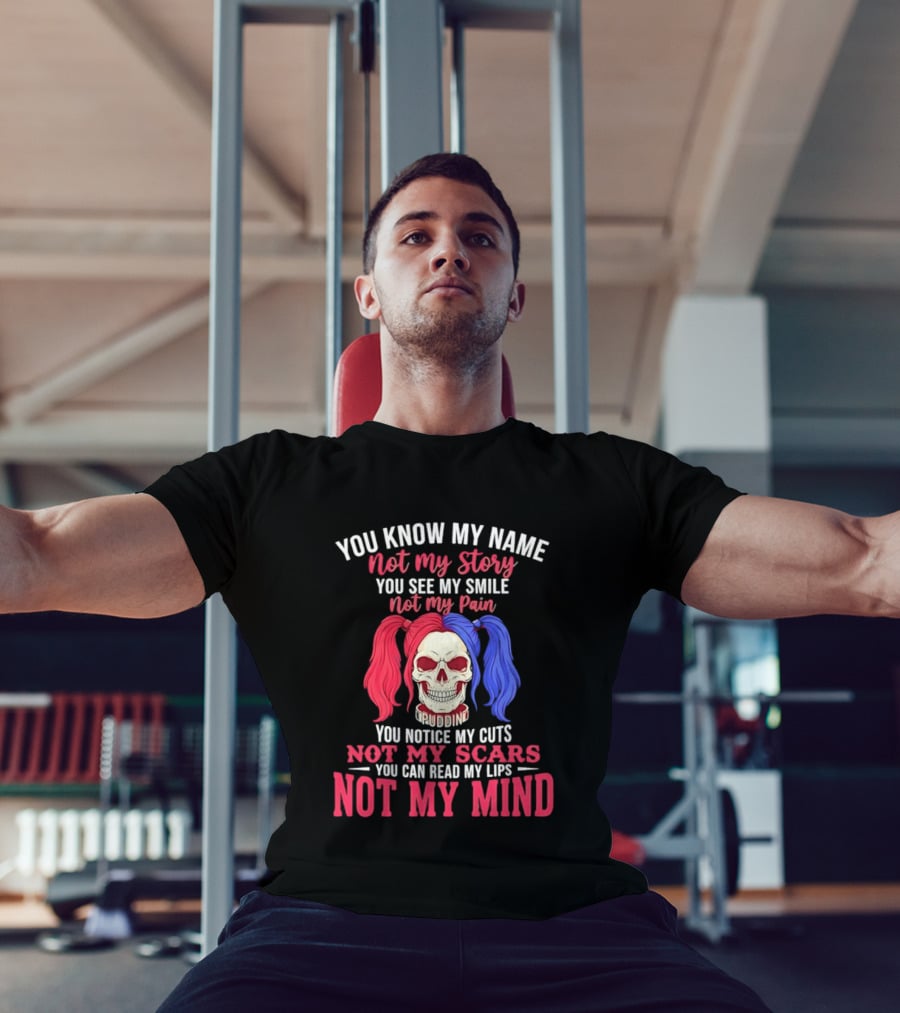 You Know My Name Not My Story You See My Smile Not My Pain You Notice My Cuts Not My Scars You Can Read My Lips Not My Mind T-Shirt