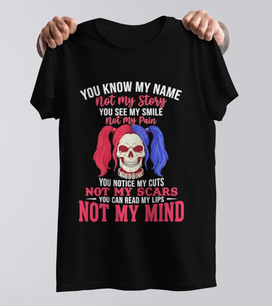 You Know My Name Not My Story You See My Smile Not My Pain You Notice My Cuts Not My Scars You Can Read My Lips Not My Mind T-Shirt