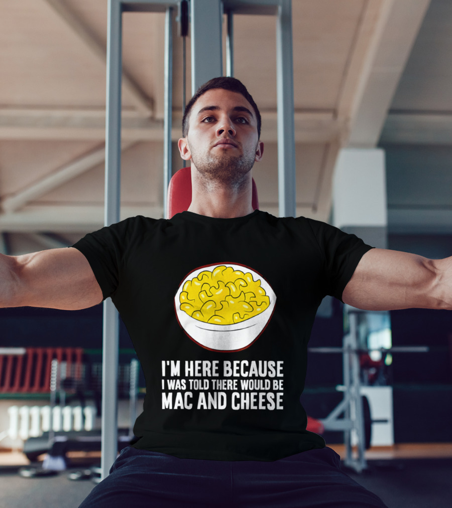 I'm Here Because I Was Told There Would Be Mac And Cheese Bowl T-Shirt
