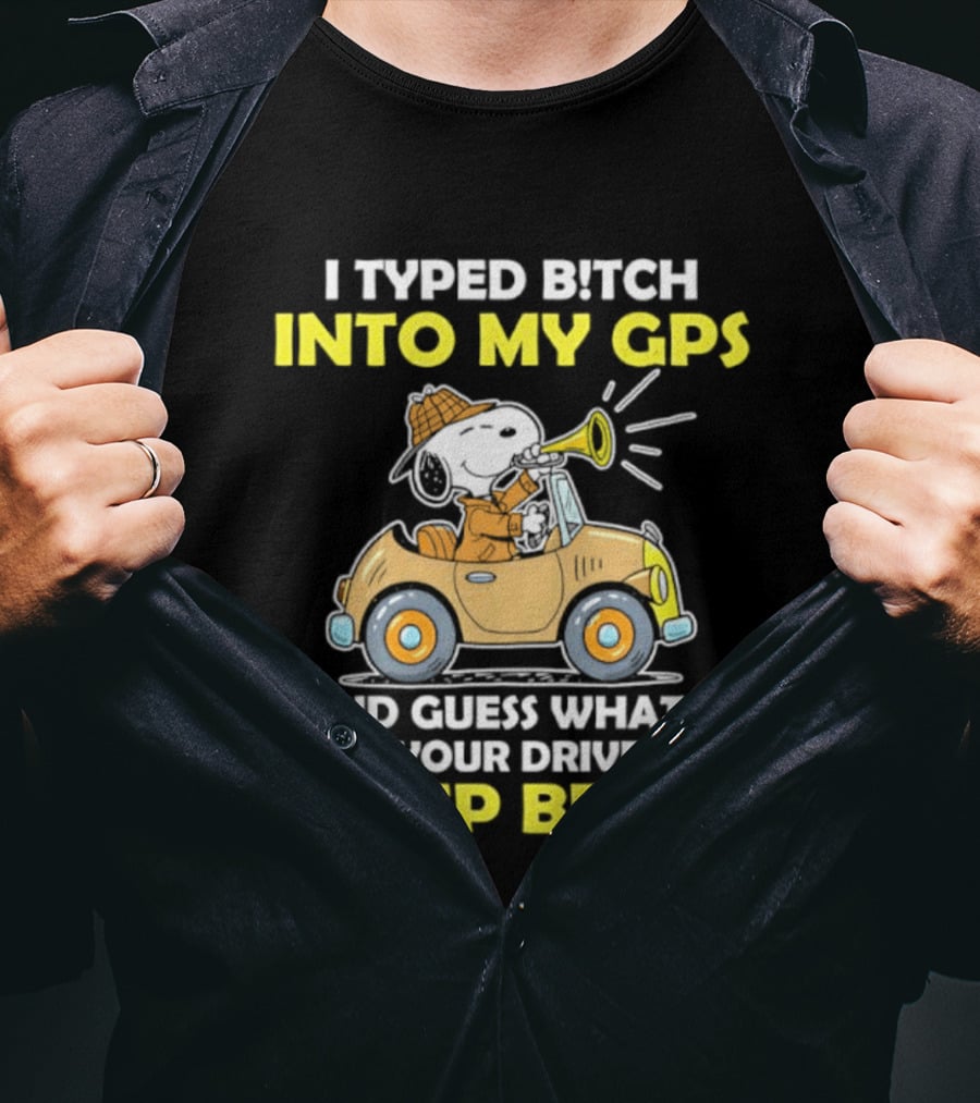 Snoopy Peanuts I Typed Bitch Into My GPS And Guess What I'm In Your Driveway Beep Beep T-Shirt