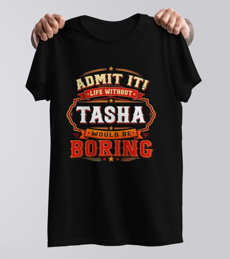 Admit It Life Without Tasha Would Be Boring T-Shirt