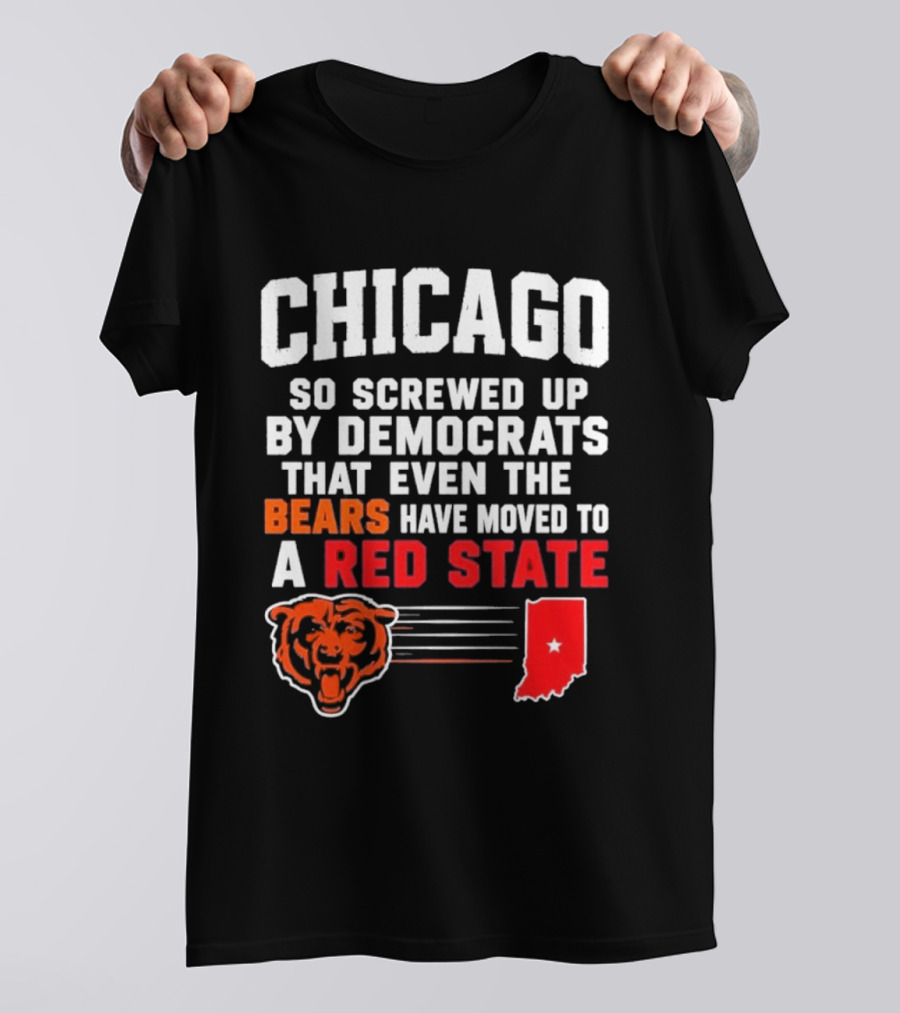 Chicago So Screwed Up By Democrats That Even The Bears Have Moved To A Red State T-Shirt