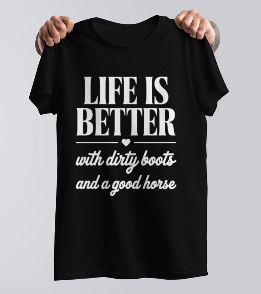 Life Is Better With Dirty Boots And A Good Horse T-Shirt