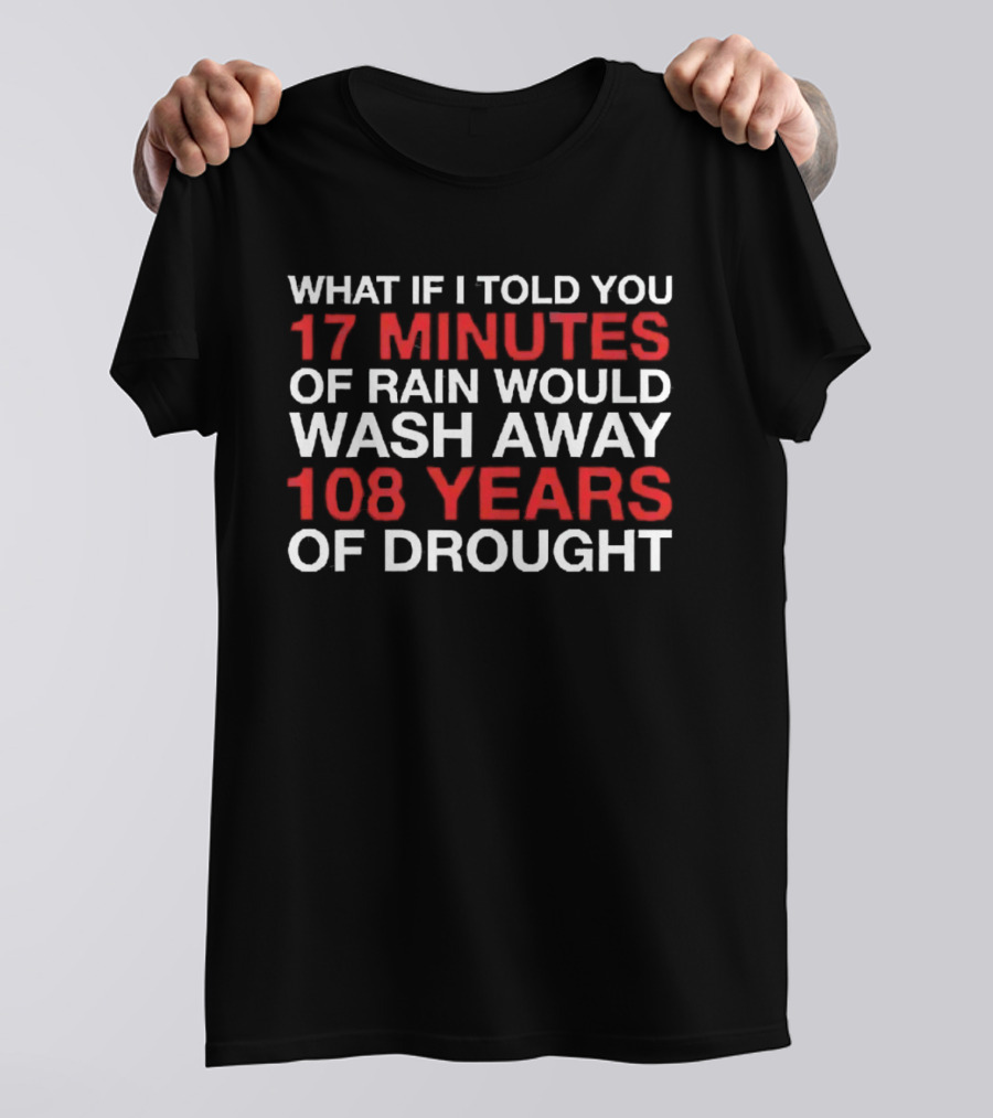 Chicago Cubs What If I Told You 17 Minutes Of Rain Would Wash Away 108 Years Of Drought T-Shirt