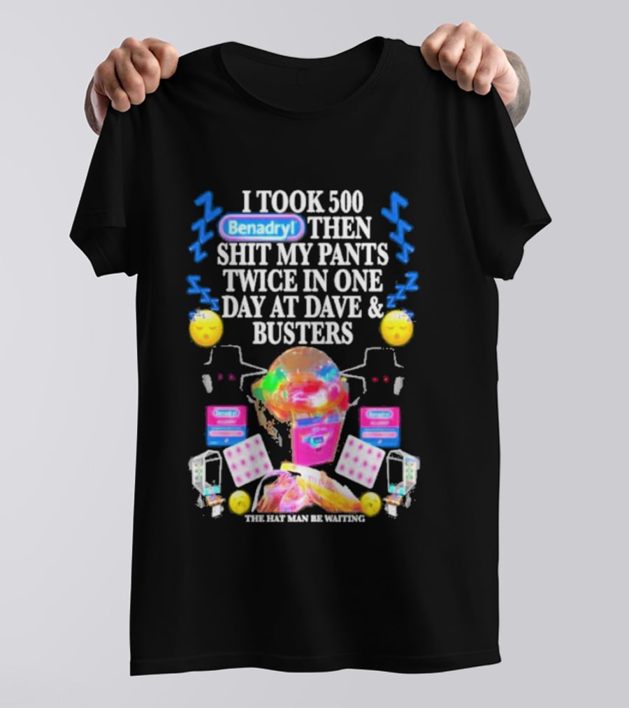 Benadryl I Took 500 Then Shit My Pants Twice In One Day At Dave & Busters T-Shirt