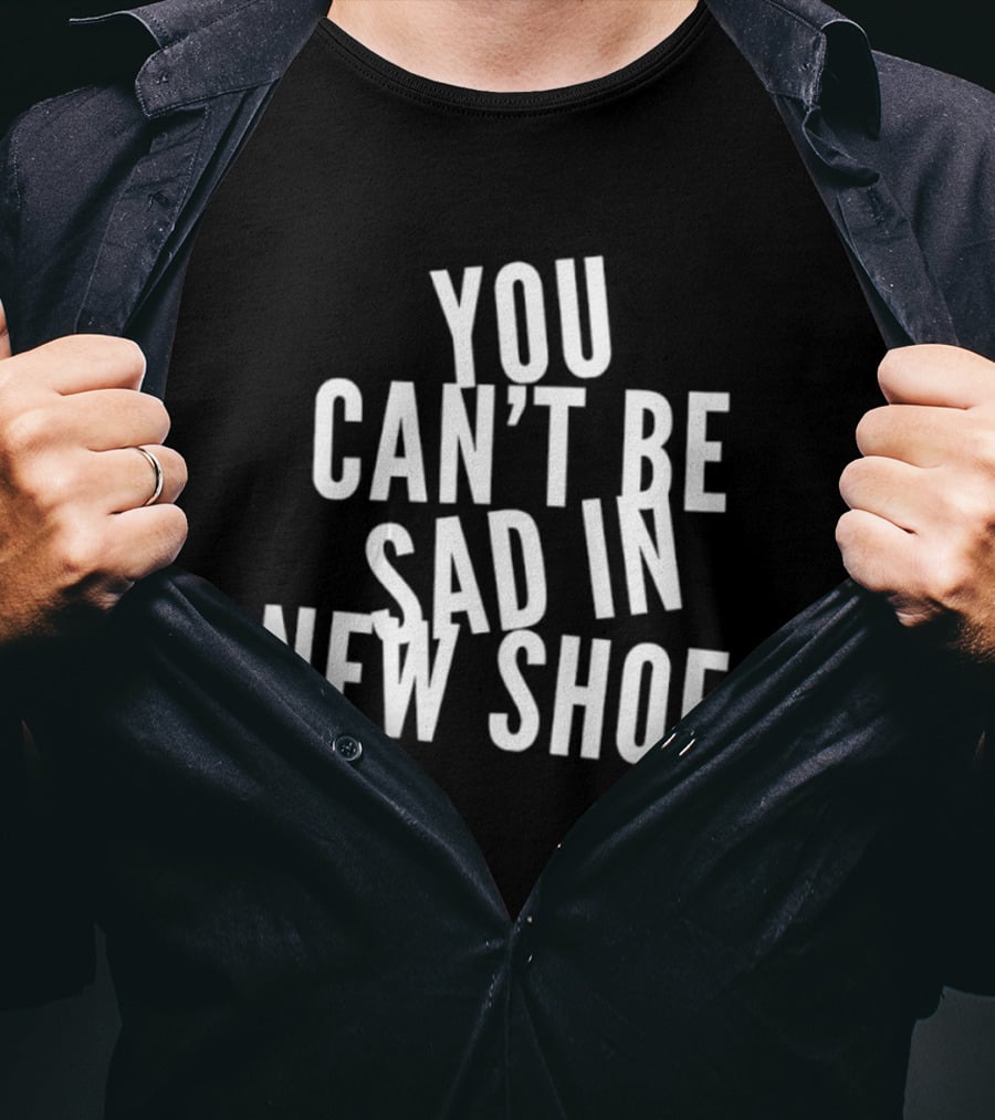You Can't Be Sad In New Shoes Quotes T-Shirt