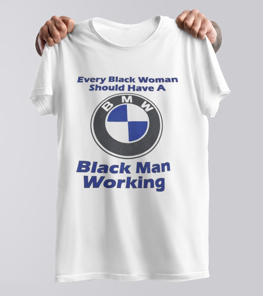 Every Black Woman Should Have A BMW Black Man Working T-Shirt